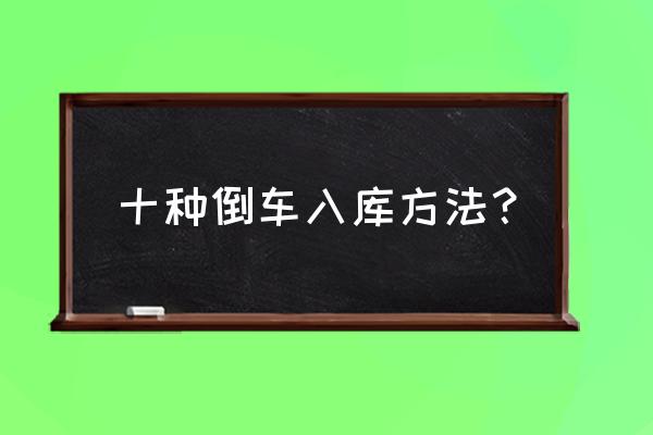 倒车入库两种方法哪个实用 十种倒车入库方法？