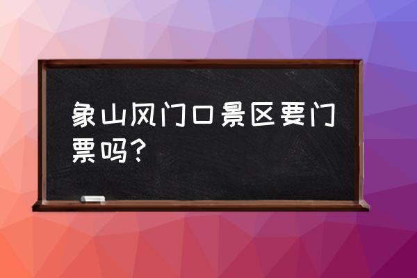 象山附近景点不收费的有哪些 象山风门口景区要门票吗？