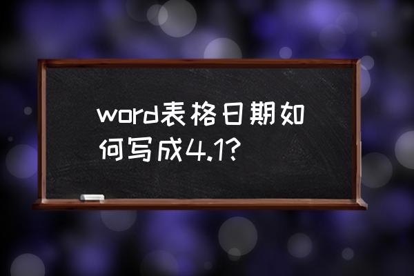 word文档表里怎么添加日期 word表格日期如何写成4.1？