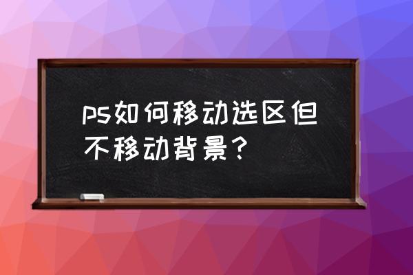 ps软件移动工具在哪里 ps如何移动选区但不移动背景？