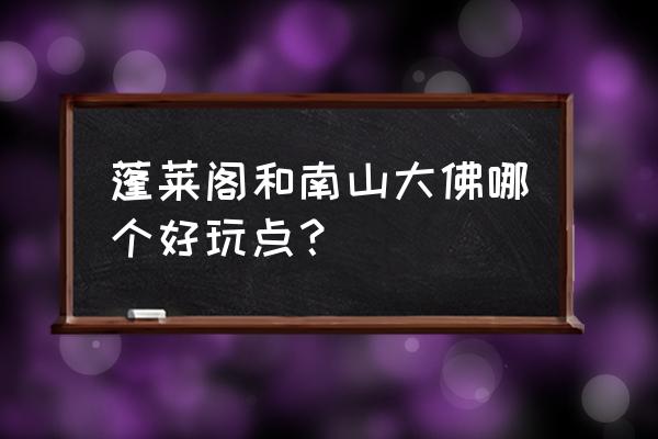 蓬莱阁值不值得去 蓬莱阁和南山大佛哪个好玩点？