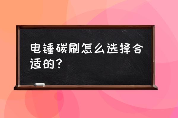 怎样选购电锤 电锤碳刷怎么选择合适的？