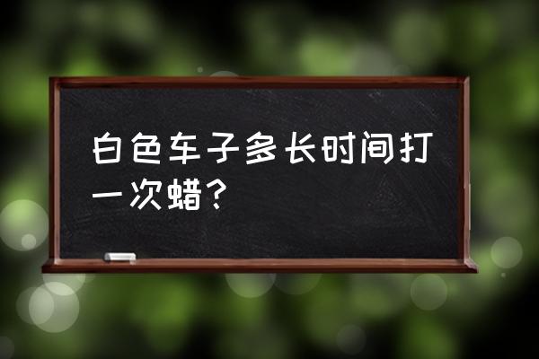 白车喷膜正确方法 白色车子多长时间打一次蜡？