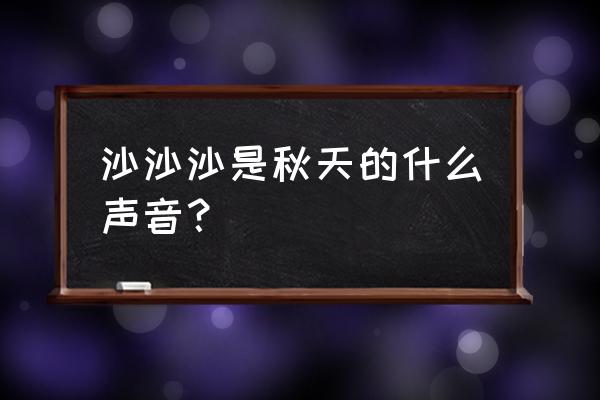 描写秋天最具代表性的声音简短 沙沙沙是秋天的什么声音？