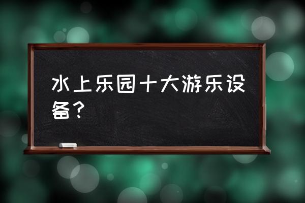 哪种碰碰船最好 水上乐园十大游乐设备？