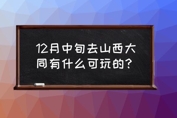 大同旅游哪里好玩又实惠 12月中旬去山西大同有什么可玩的？