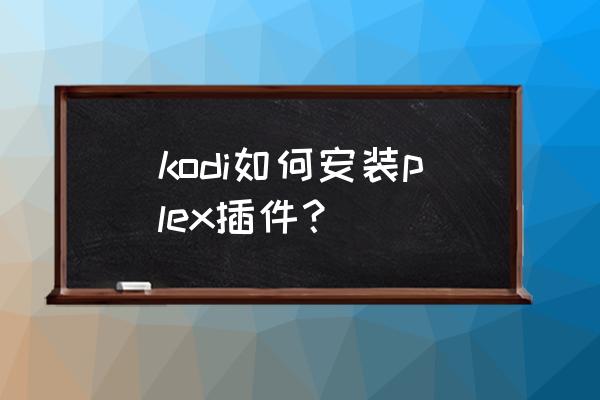 kodiplayer倍速播放没有声音 kodi如何安装plex插件？