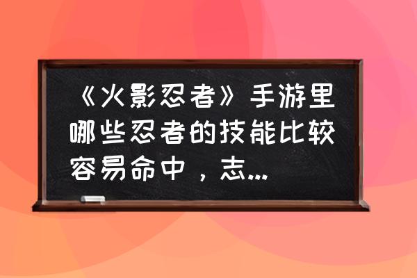 火影世界如何获得紫色虫子 《火影忍者》手游里哪些忍者的技能比较容易命中，志乃的虫子吗？