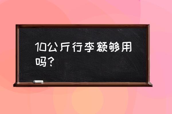 旅行一般带什么行李 10公斤行李额够用吗？