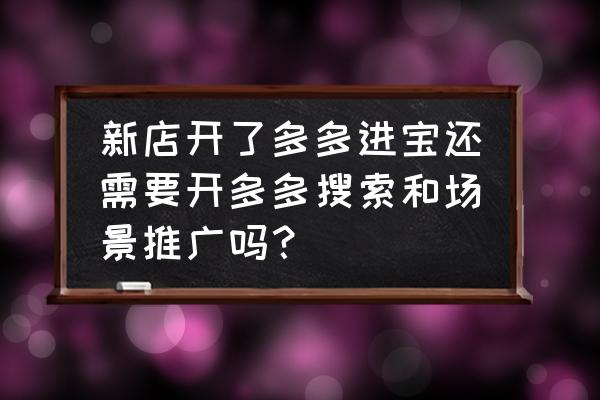 如何将多多进宝的商品推广到头条 新店开了多多进宝还需要开多多搜索和场景推广吗？