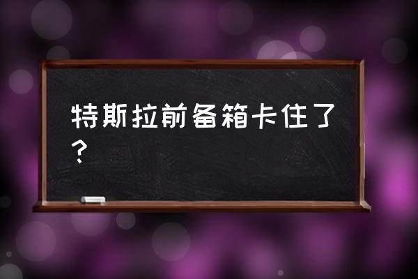 特斯拉前备箱灯怎么关上 特斯拉前备箱卡住了？