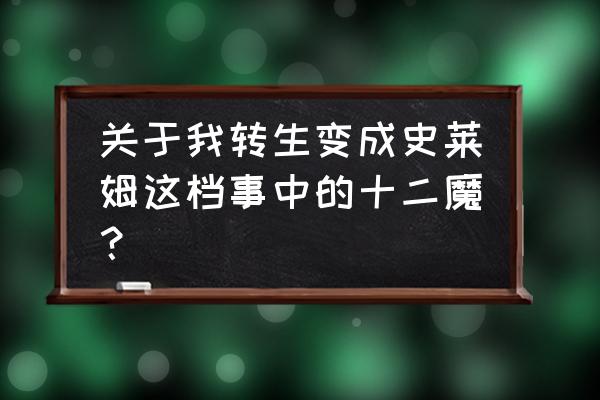 关于我转生成史莱姆这件事大揭秘 关于我转生变成史莱姆这档事中的十二魔？