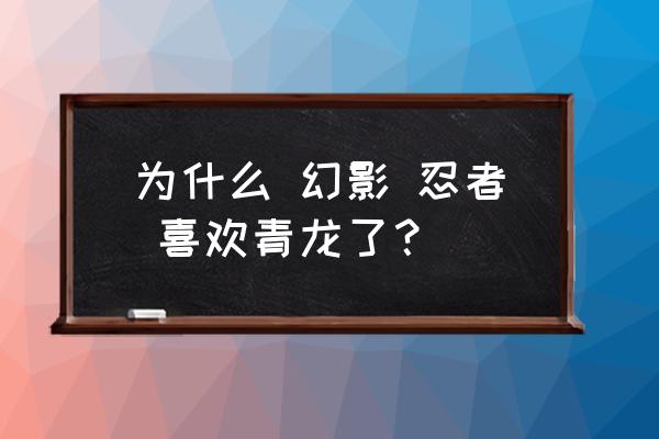 小小忍者青龙宝宝特殊技能 为什么 幻影 忍者 喜欢青龙了？