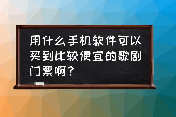 摩天轮票务app客服电话 用什么手机软件可以买到比较便宜的歌剧门票啊？