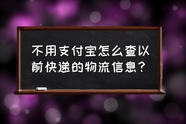 不用手机号怎么查自己的支付宝 不用支付宝怎么查以前快递的物流信息？