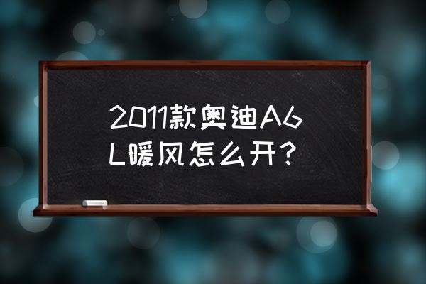 奥迪a6l暖风开启示意图 2011款奥迪A6L暖风怎么开？