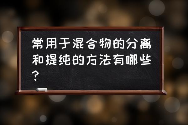 固液分离的手段有哪些 常用于混合物的分离和提纯的方法有哪些？