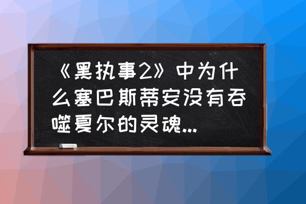 黑执事夏尔绘画教程 《黑执事2》中为什么塞巴斯蒂安没有吞噬夏尔的灵魂，夏尔为什么会失忆？