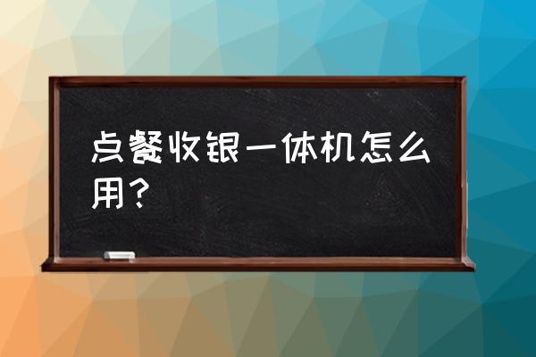 无线点菜机安装 点餐收银一体机怎么用？