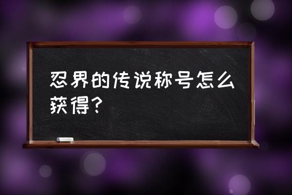 火影忍者忍界传说怎样找玩过的区 忍界的传说称号怎么获得？