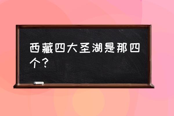 西藏必去的十大湖泊 西藏四大圣湖是那四个？