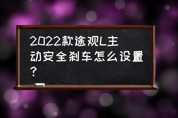 途观l的自动刹车功能在哪里设置 2022款途观L主动安全刹车怎么设置？