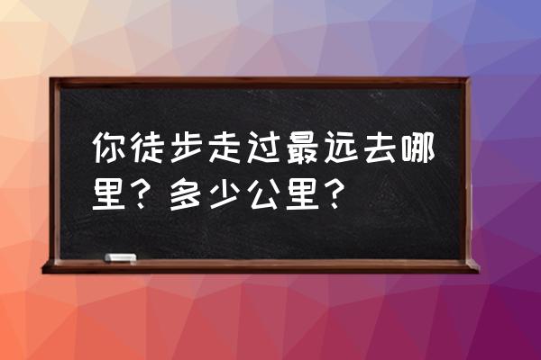 世界最佳徒步路线 你徒步走过最远去哪里？多少公里？