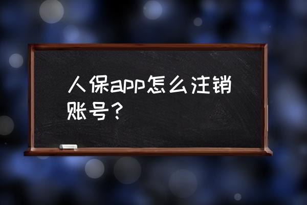 中国人保app下载官网 人保app怎么注销账号？