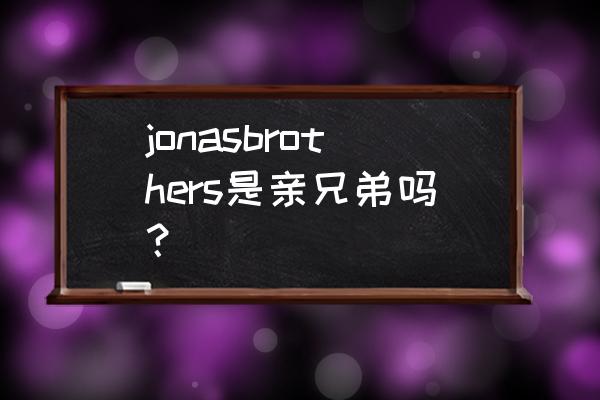 动物森友会万圣节围栏怎么获得 jonasbrothers是亲兄弟吗？