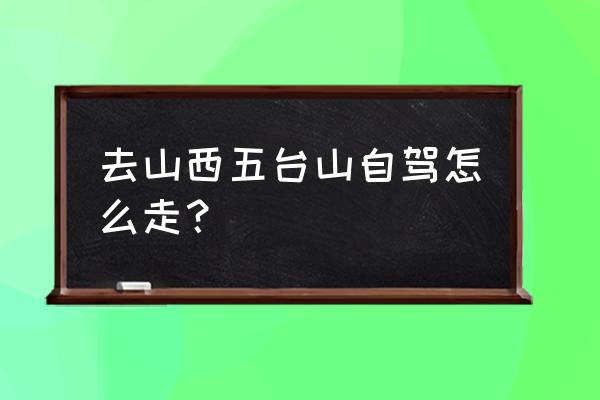 五台山自驾游攻略一日游最佳路线 去山西五台山自驾怎么走？