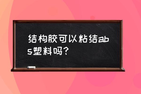 abs塑料用什么胶粘最好 结构胶可以粘结abs塑料吗？