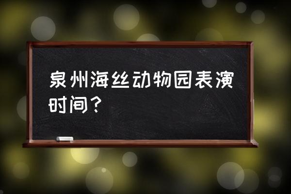 泉州海丝动物园门票怎么买便宜 泉州海丝动物园表演时间？