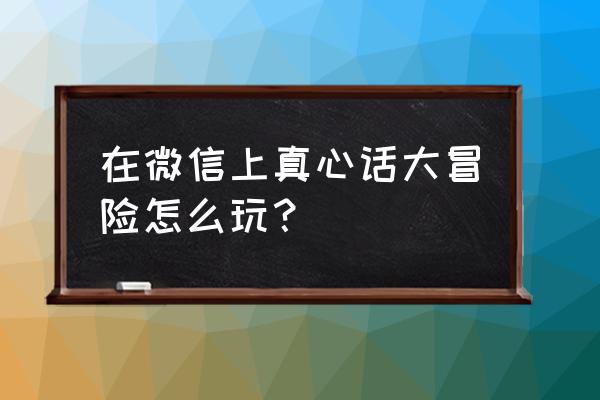 微信石头剪刀布技巧 在微信上真心话大冒险怎么玩？