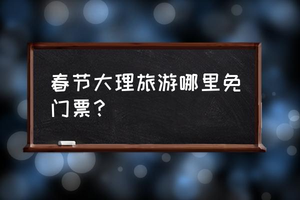 大理春节旅行攻略图文 春节大理旅游哪里免门票？