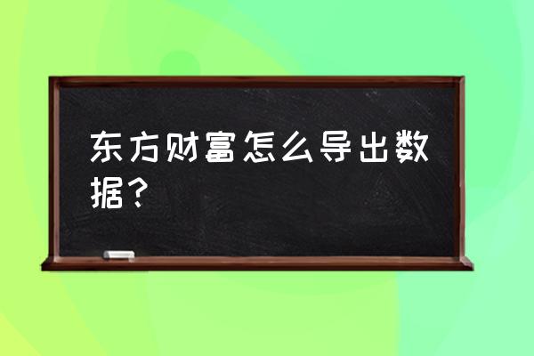 怎么导出网页所有链接 东方财富怎么导出数据？