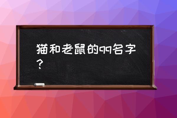 猫和老鼠手游怎么取一样的名字 猫和老鼠的qq名字？