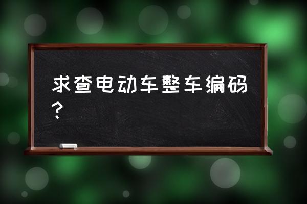 电动车整车编码型号在哪里看 求查电动车整车编码？