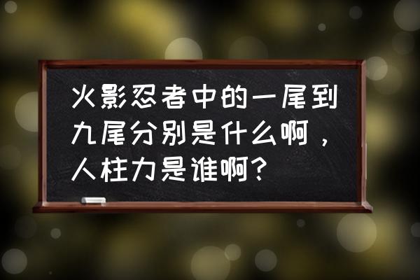 火影忍者中的九尾怎么画 火影忍者中的一尾到九尾分别是什么啊，人柱力是谁啊？