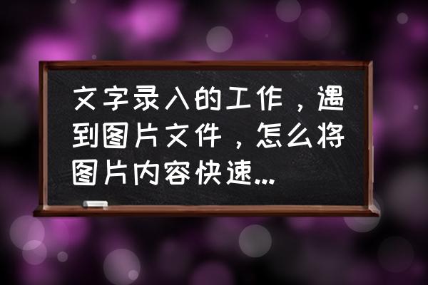 如何将图片上的文字提取出来 文字录入的工作，遇到图片文件，怎么将图片内容快速提取出来？