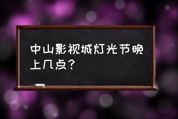 中山影视城景区分布图 中山影视城灯光节晚上几点？