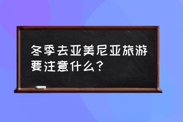 亚美尼亚适合旅游吗 冬季去亚美尼亚旅游要注意什么？