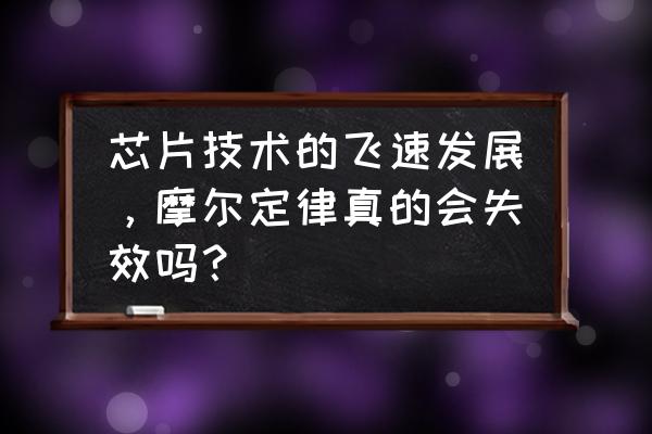 为什么摩尔定律不再有效了 芯片技术的飞速发展，摩尔定律真的会失效吗？