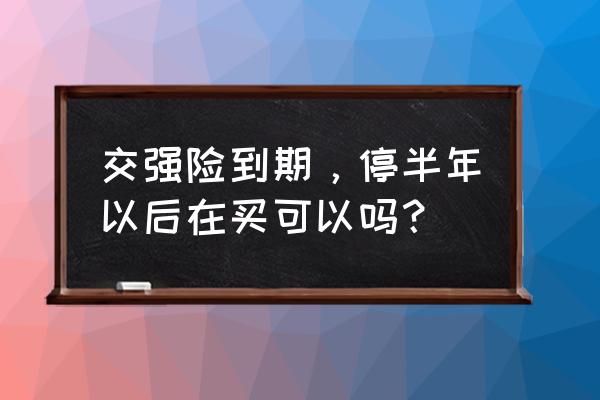 强制保险过期怎么处理 交强险到期，停半年以后在买可以吗？