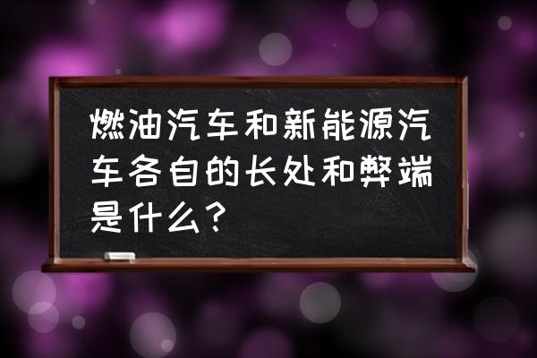 汽车的弊端及解决方法 燃油汽车和新能源汽车各自的长处和弊端是什么？