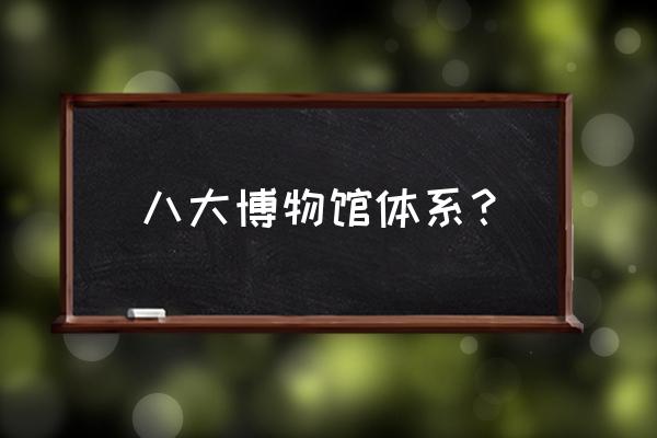 长沙有什么博物馆值得一去 八大博物馆体系？