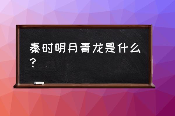 秦时明月机关术怎么换 秦时明月青龙是什么？