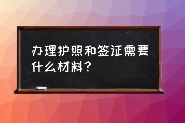 出国的流程是先签证还是先办护照 办理护照和签证需要什么材料？