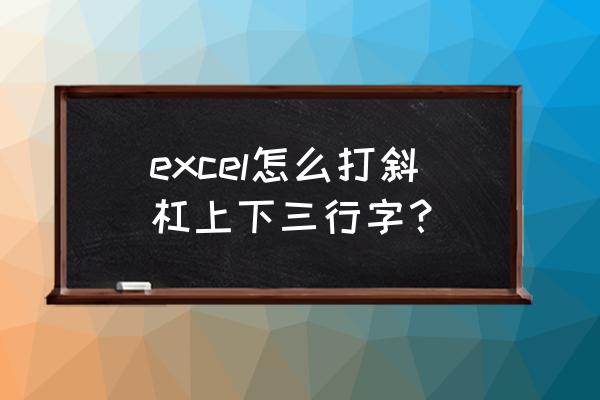 怎样在表格中加斜线并上下打字 excel怎么打斜杠上下三行字？