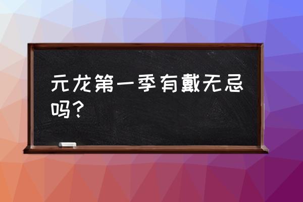 元龙里戴无忌和蔷薇什么关系 元龙第一季有戴无忌吗？