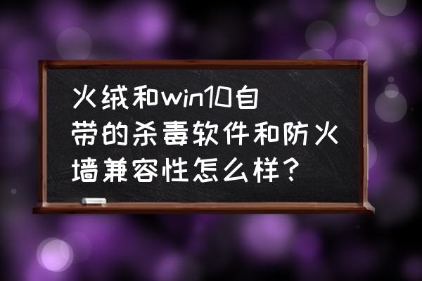 火绒怎么禁止某个程序联网 火绒和win10自带的杀毒软件和防火墙兼容性怎么样？